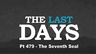 The Last Days Pt 479 - The Seventh Seal