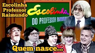 Escolinha do Professor Raimundo; Quem nasce...