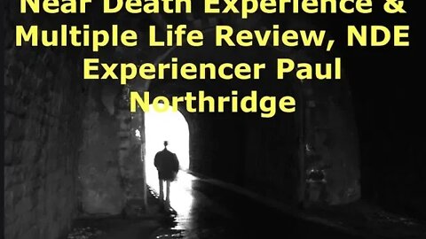 Near Death Experience & Multiple Life Review, NDE Experiencer Paul Northridge