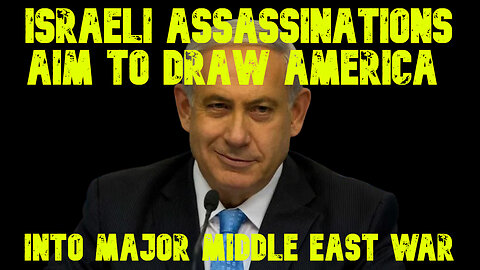 Israeli Assassinations Aim to Draw America Into Major Middle East War: COI #647