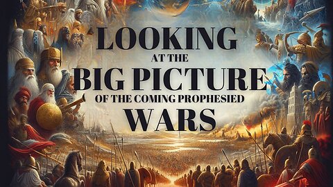 Looking At The Big Picture Of The Coming Prophesied Wars