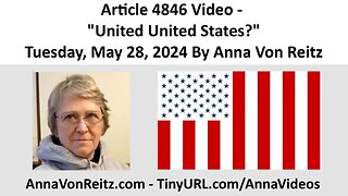 Article 4846 Video - United United States? - Tuesday, May 28, 2024 By Anna Von Reitz