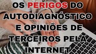 O perigo do autodiagnóstico e da escuta de opiniões de terceiros na internet.