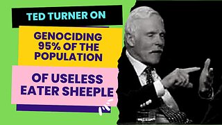 Ted Turner On Genociding 95% Of The Population Of Useless Eater Sheeple