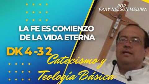DK4 -32- La fé es comienzo de la Vida Eterna. Catecismo y Teología Básica. Fray Nelson Medina.