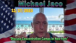 Michael Jaco HUGE Intel 11/27/23: "Discuss Concentration Camps In New York"