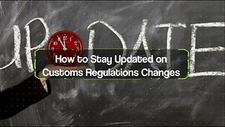 What Are the Best Ways to Stay Updated on Changing Customs Regulations?