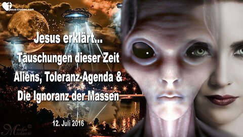 12.07.2016 ❤️ Jesus erklärt die Täuschungen dieser Zeit... Aliens, Toleranz Agenda und die Ignoranz der Massen