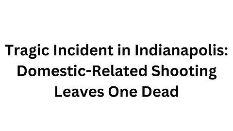 Tragic Incident in Indianapolis Domestic Related Shooting Leaves One Dead