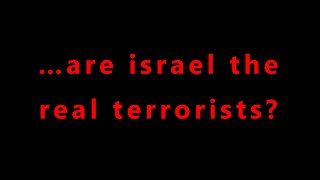 …are israel the real terrorists?