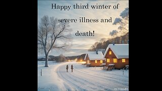 Happy third winter of severe illness and death!