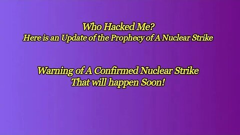 Update Of the Prophecy of a confirmed Nuclear Strike - Who Hacked Me!