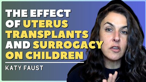 The effect of uterus transplants and surrogacy on children w/Katy Faust