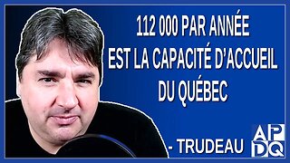 112 000 par est la capacité d'Accueil du Québec. Dit Trudeau