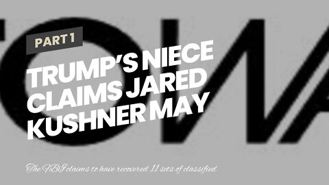 Trump’s Niece Claims Jared Kushner May Be ‘Mar-a-Lago Mole’ Who ‘Tipped Off’ FBI to Classified...