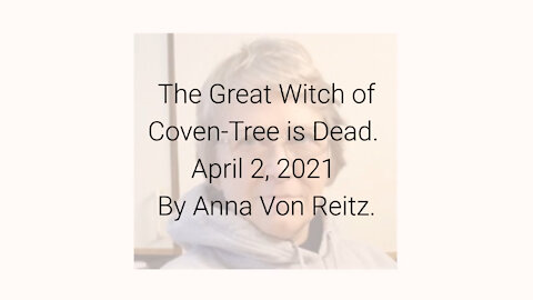 The Great Witch of Coven-Tree is Dead April 2, 2021 By Anna Von Reitz