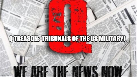 Q Treason - Tribunals of The US Military! (Video)