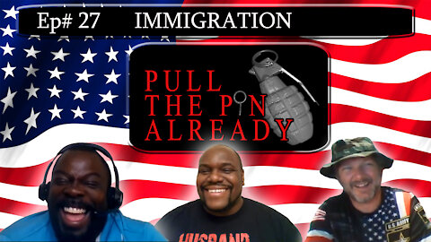 Pull the Pin Already (Episode # 27): Immigration