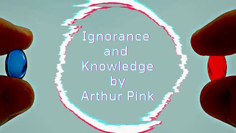 Ignorance and Knowledge, by Arthur Pink