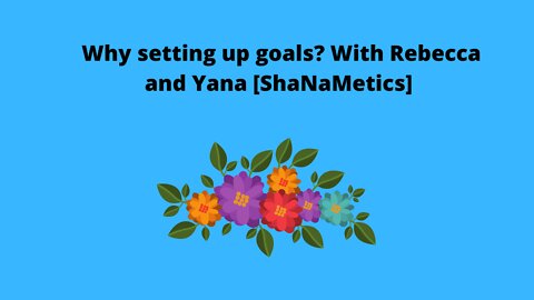 Why setting up goals? With Rebecca and Yana [ShaNaMetics]
