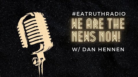 WE ARE THE NEWS NOW w/Host Dan Hennen on EA Truth Radio: 03/21/2022