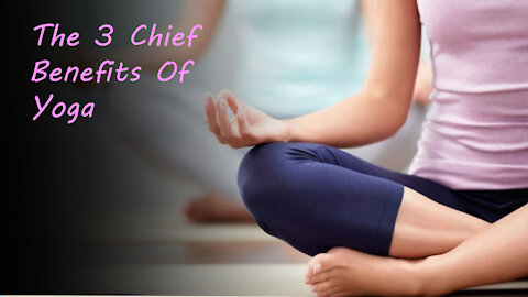 The 3 Chief Benefits Of Yoga