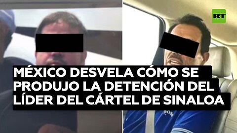México desvela cómo se produjo la detención del líder del Cártel de Sinaloa