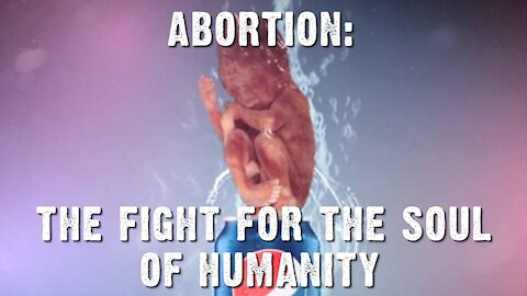 Abortion: The Fight For The Soul Of Humanity