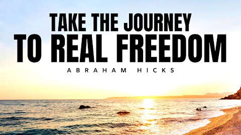 Your Journey To Real Freedom Begins Here | Abraham Hicks | Law Of Attraction (LOA)