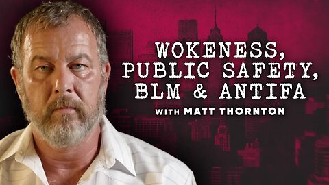 Wokeness, Public Safety, BLM, & Antifa with Matt Thornton (Full Series)
