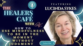 How to Use Mindfulness to Be in The Moment Without Judgment with Lucinda Sykes on The Healers Café w