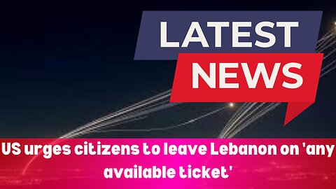 US URGES CITIZENS TO LEAVE LEBANON ON 'ANY AVAILABLE TICKET'S || NEWS || TODAY LATEST NEWS