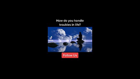 How do you handle troubles in life?