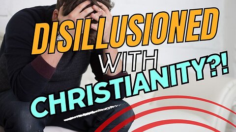 Disillusioned with Christianity? This is why!