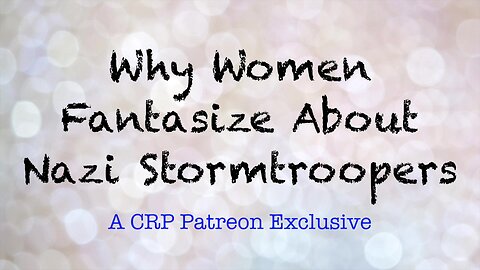 2019-1214 - CRP Patreon Exclusive: Why Women Fantasize About Nazi Stormtroopers