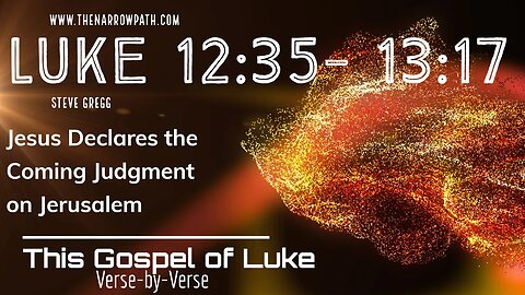 Luke 12:35-13:17 Jesus Declares the Coming Judgment on Jerusalem - Bible Teaching by Steve Gregg