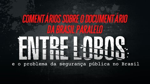Você já foi vítima do crime no Brasil? Comentário sobre o "Entre Lobos", da Brasil Paralelo.