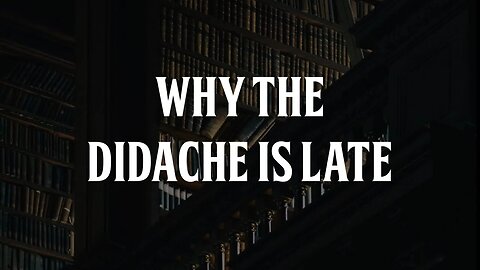 Why the Didache is Late