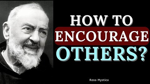 HOW TO ENCOURAGE OTHERS? ST. PADRE PIO