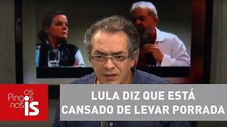 Tognolli: Lula diz que está cansado de levar porrada