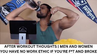 AFTER WORKOUT THOUGHTS | MEN AND WOMEN YOU HAVE NO WORK ETHIC IF YOU'RE F*T AND BROKE