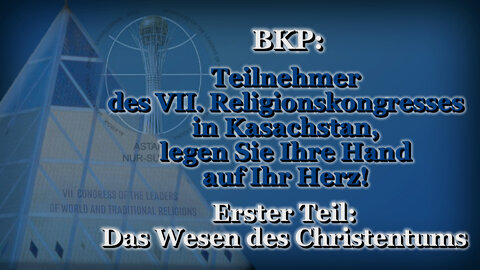 BKP: Teilnehmer des VII. Religionskongresses in Kasachstan, legen Sie Ihre Hand auf Ihr Herz! /Erster Teil: Das Wesen des Christentums/