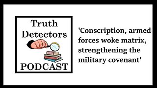 Truth Detectors - Conscription, armed forces woke matrix, strengthening the military covenant