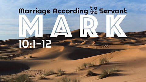 Mark 10:1-12 “Marriage According to the Servant”