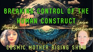 Breaking Control of the Human Construct | Cosmic Mother Rising Show Ep 15