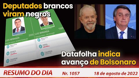 Deputados brancos viram negros. Datafolha indica avanço de Bolsonaro - Resumo do Dia Nº1057 -18/8/22