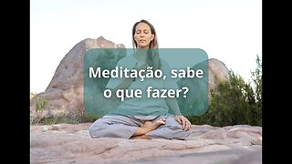 Meditação, Sabe o que fazer?