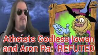 Atheists Godless Iowan and Aron Ra; REFUTED