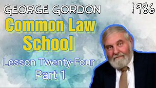 George Gordon Common Law School Lesson 24 Part 1