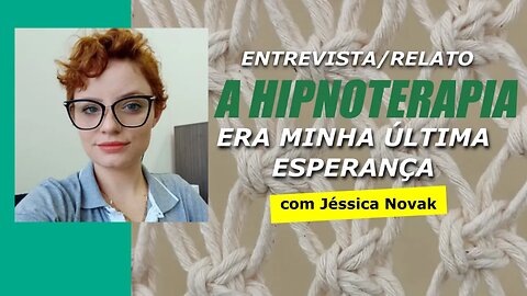 A Hipnoterapia era a minha última esperança - Entrevista/Relato com Jéssica Novak